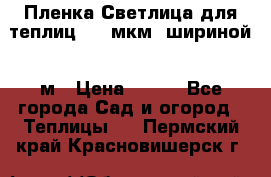 Пленка Светлица для теплиц 200 мкм, шириной 6 м › Цена ­ 550 - Все города Сад и огород » Теплицы   . Пермский край,Красновишерск г.